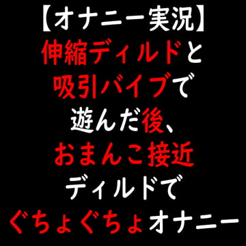 【オナニー実況】伸縮ディルドと吸引バイブで遊んだ後、おまんこ接近ディルドでぐちょぐちょオナニー [moon cat]