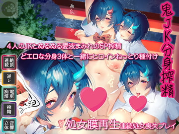 6時間-鬼JK4-分身搾精-4人のJKとぬるぬる愛液まみれの5P搾精-どエロな分身3体と一緒にヒロインねっとり種付け-処女膜再生しながら連続処女喪失プレイ-精液は食糧です [にゃんこフェチ]