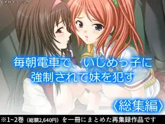 毎朝電車で、いじめっ子に強○されて妹を○す  <総集編>