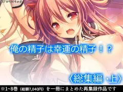 俺の精子は幸運の精子!?  <総集編・上>