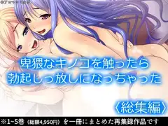 卑猥なキノコを触ったら勃起しっ放しになっちゃった  <総集編>