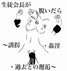 生徒会長が脱いだら6～誘拐・姦淫・過去との邂逅～