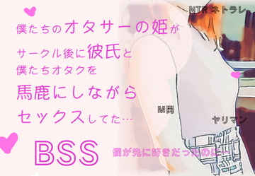 僕たちのオタサーの姫が、サークル後に彼氏と僕たちオタクの悪口を言いながらセックスしてた…【BSS 僕が先に好きだったのに… / NTR ネトラレ / M男】 [BSS 僕が先に好きだったのに…普及委員会]