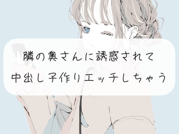 【NTR】隣の奥さんに誘惑されて、中出し子作りエッチしちゃう【くちゅ音あり実演】 [みこるーむ]