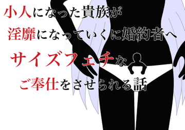 小人になった貴族が淫靡になっていく婚約者へサイズフェチなご奉仕をさせられる話 [HのHによるHな書き物を売る]