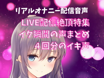 【LIVE配信絶頂特集】イク瞬間の声まとめ 4回分のイキ声 [どきどきぼいす]