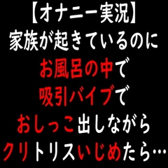 【オナニー実況】家族が起きているのにお風呂の中で吸引バイブでおしっこ出しながらクリトリスいじめたら… [moon cat]