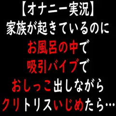 【オナニー実況】家族が起きているのにお風呂の中で吸引バイブでおしっこ出しながらクリトリスいじめたら…