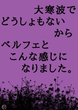 大寒波でどうしょもないからベルフェとこんな感じになりました [ワタリのサークル]