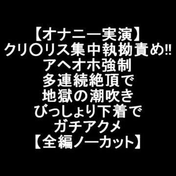 【オナニー実演】クリ○リス集中執拗責め!!アヘオホ強○多連続絶頂で地獄の潮吹き びっしょり下着でガチアクメ【全編ノーカット】 [LOVE&HATE]