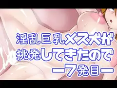 淫乱巨乳メス犬が挑発してきたので―7発目―