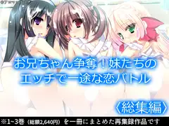 お兄ちゃん争奪!妹たちのエッチで一途な恋バトル  <総集編>