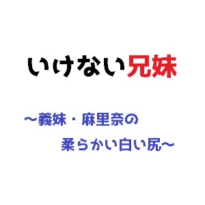 いけない兄妹〜義妹・麻里奈の柔らかい白い尻〜 [直輝/NAOKI]