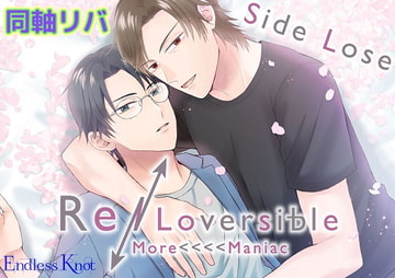 「Re/Loversible More<<<<Maniac Side Lose」 [Endless Knot]
