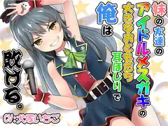 妹の友達のアイドルメ○ガキの大きなおともだち耳ほじりで俺は敗ける。