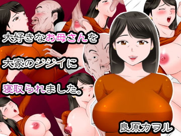 大好きなお母さんを大家のジジイに寝取られました。 [良原カヲル]