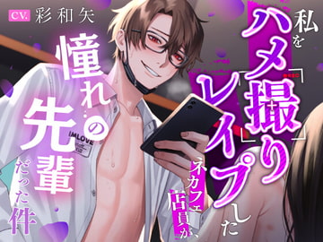 私をハメ撮りレ○プしたネカフェ店員が、憧れの先輩だった件 [狂愛区]