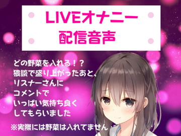 LIVEオナニー配信音声/どの野菜を入れる!?  猥談で盛り上がったあと、リスナーさんにコメントでいっぱい気持ち良くしてもらいました/// [どきどきぼいす]
