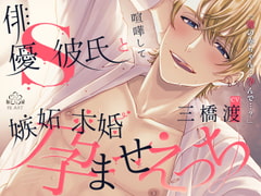 俳優S彼氏と喧嘩して嫉妬求婚孕ませえっち(シングル曲付き) [BLAST]