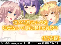 俺の特濃ミルクを注ぎ込んで爆乳姉妹を乳絞り  <総集編>