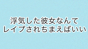 浮気した彼女なんてレ○プされちまえばいい [あまやどり]