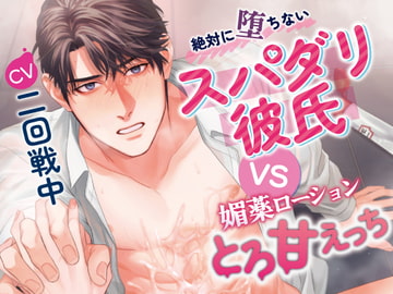 絶対に堕ちないスパダリ彼氏 VS 媚薬ローションとろ甘えっち [リバ・ラブ]