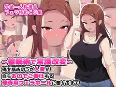 ～催○術で常識改変～俺を舐め切った人妻が自らお口でご奉仕する俺専用フェラホールに堕ちるまで