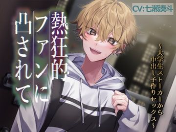 熱狂的ファンに凸されて～大学生ストーカーから子作り中出しセックス～ [おふとんハムスター]