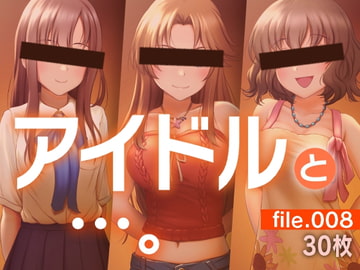 アイドルと…。file.008 [gekka-bijin]