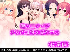 俺のニオイが少女の理性を惑わせる  <総集編>