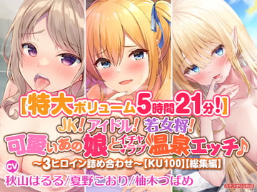 【特大ボリューム5時間21分!】JK! アイドル! 若女将! 可愛いあの娘とイチャラブ温泉エッチ♪〜3ヒロイン詰め合わせ〜【KU100】【総集編】 [Studio RefRevo]