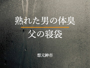 熟れた男の体臭・父の寝袋 [想元ライブラリー]