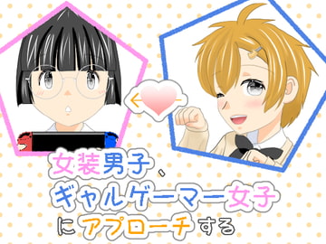 女装男子、ギャルゲーマー女子にアプローチする [しっぽがもふもふ]