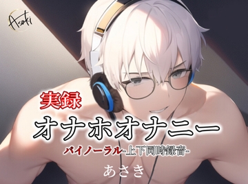 【バイノーラル収録】実録オナホオナニー -上下同時録音- [朝帰/あさき]