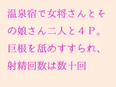 温泉宿で女将さんとその娘さん二人と4P。巨根を舐めすすられ、射精回数は数十回