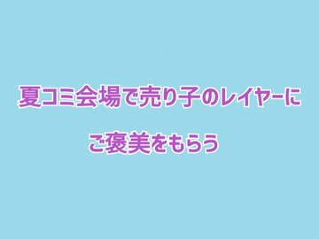 夏コミ会場で売り子のレイヤーにご褒美をもらう [サークルR]