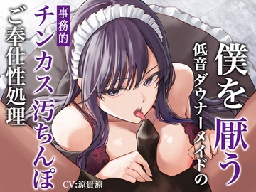僕を厭う低音ダウナーメイドの事務的チンカス汚ちんぽご奉仕性処理 [あまとろすいーつ]
