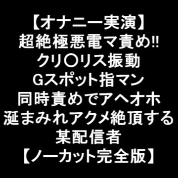 【オナニー実演】 超絶極悪電マ責め!! クリ○リス振動 Gスポット指マン 同時責めでアヘオホ 涎まみれアクメ絶頂する 某配信者 【ノーカット完全版】 [LOVE&HATE]