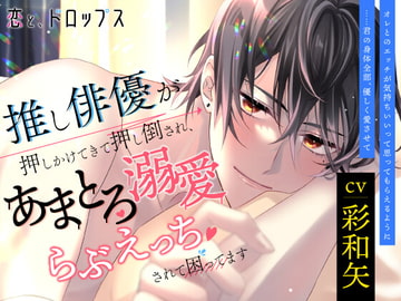 恋と、ドロップス～推し俳優が押しかけてきて押し倒され、あまとろ溺愛らぶえっちされて困ってます～ [Lamina Planet]