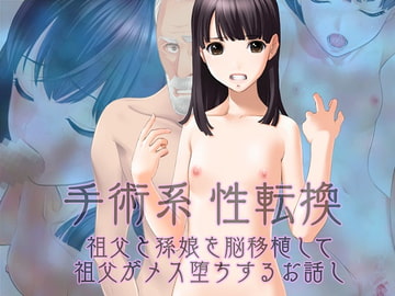 手術系性転換 祖父と孫娘を脳移植して祖父がメス堕ちするお話し [不条理女体化改造のお話し]