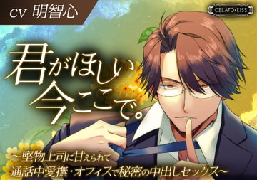 君がほしい今ここで。～堅物上司に甘えられて通話中愛撫・オフィスで秘密の中出しセックス～ [GELATO KISS(ジェラートキス)]