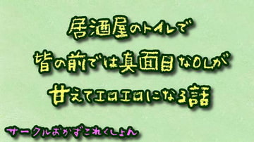 居酒屋のトイレで皆の前では真面目なOLが甘えてエロエロになる話 [おかずこれくしょん]