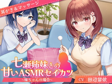 【CV.田辺留依】七瀬姉妹との甘いASMRセイカツ ~妹ちゃんの場合~【耳かき&マッサージ】 [ほのぼの癒しのあまあま生活研究所]