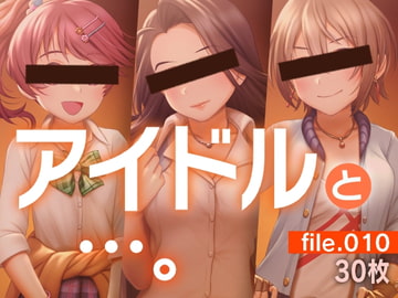 アイドルと…。file.010 [gekka-bijin]