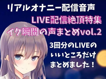 【LIVE配信絶頂特集】イク瞬間の声まとめ vol.2 3回分のLIVEのいいところだけをまとめました! [どきどきぼいす]