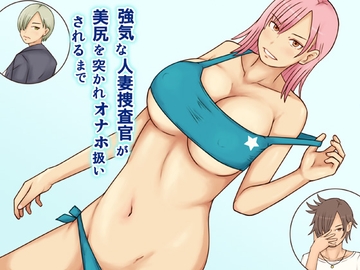 強気な人妻捜査官が美尻を突かれオナホ扱いされるまで [なみなみぱいん]