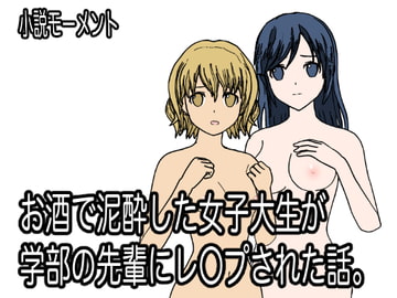 お酒で泥酔した女子大学生が学部の先輩にレ○プされた話。 [小説モーメント]