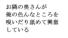 お隣の奥さんが俺の色んなところを嗅いだり舐めて興奮している