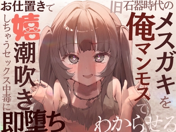 【全編オホ声】旧石器時代のメ○ガキを俺マンモスでわからせる〜現代性知識でイキ癖ザコま〇こ調教!お仕置きで嬉潮吹きしちゃうセックス中毒に即堕ち〜 [甘々と毒々]