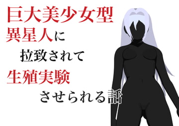 巨大美少女型異星人に拉致されて生殖実験させられる話 [HのHによるHな書き物を売る]